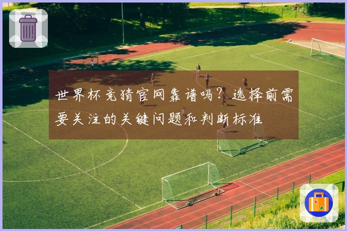 世界杯竞猜官网靠谱吗？选择前需要关注的关键问题和判断标准