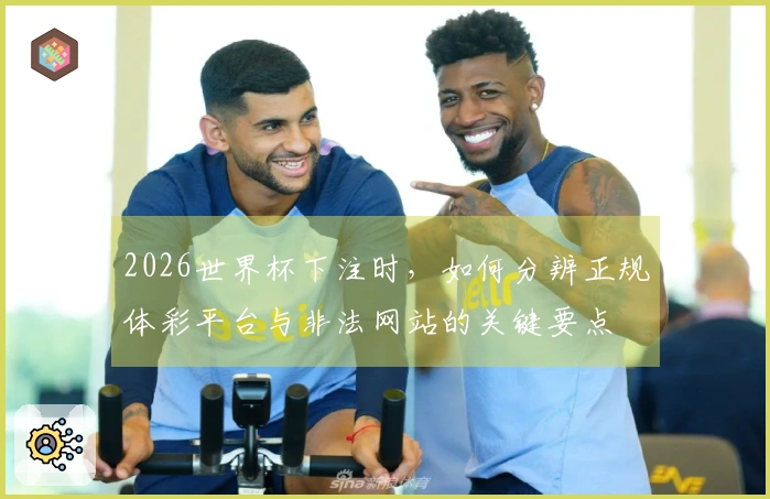 2026世界杯下注时,如何分辨正规体彩平台与非法网站的关键要点