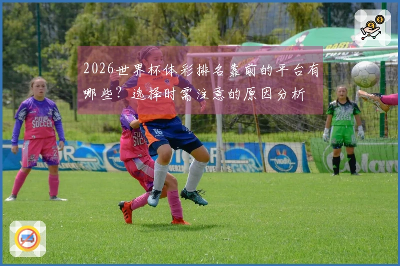 2026世界杯体彩排名靠前的平台有哪些？选择时需注意的原因分析