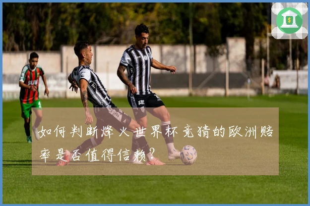 如何判断烽火世界杯竞猜的欧洲赔率是否值得信赖?